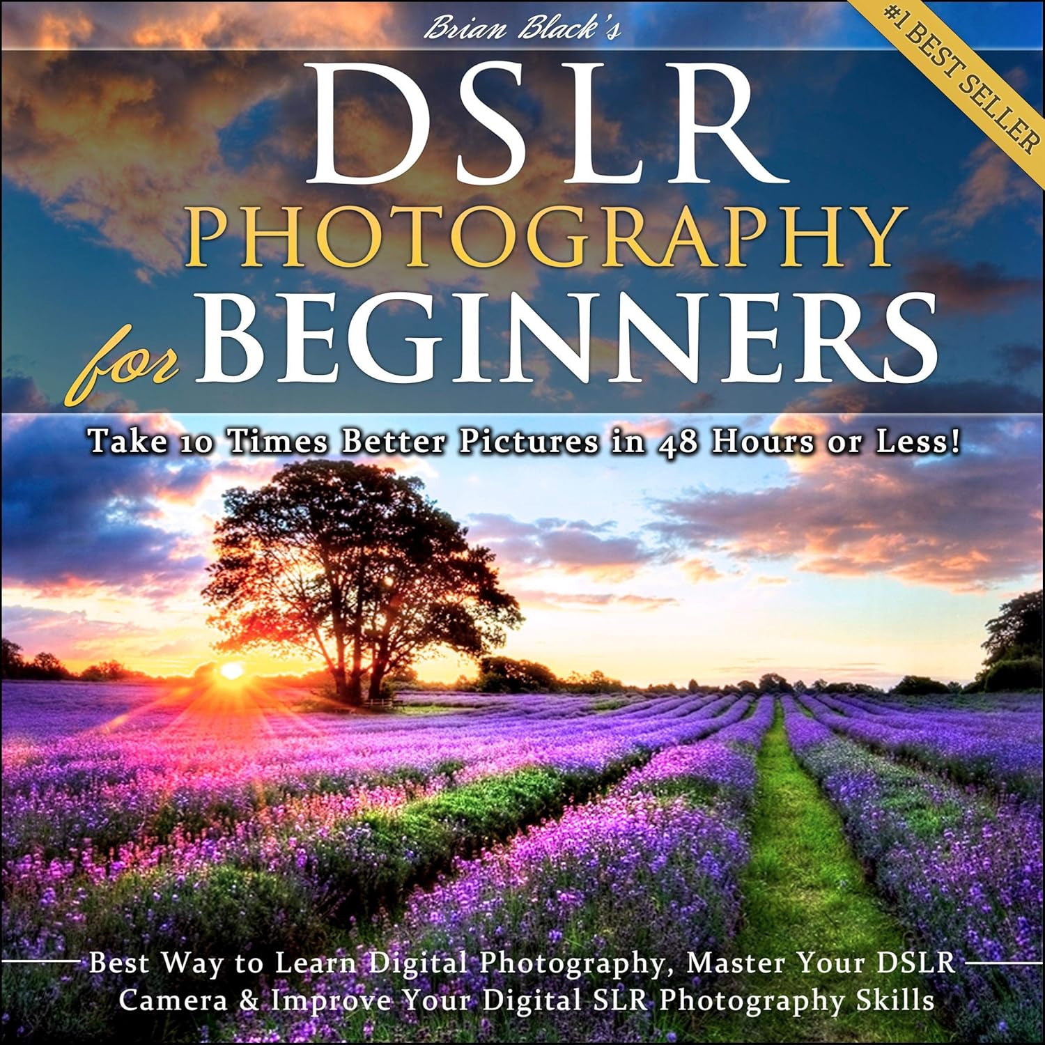 DSLR Photography for Beginners: Take 10 Times Better Pictures in 48 Hours or Less! Best Way to Learn Digital Photography, Master Your DSLR Camera, & Improve Your Digital SLR Photography Skills